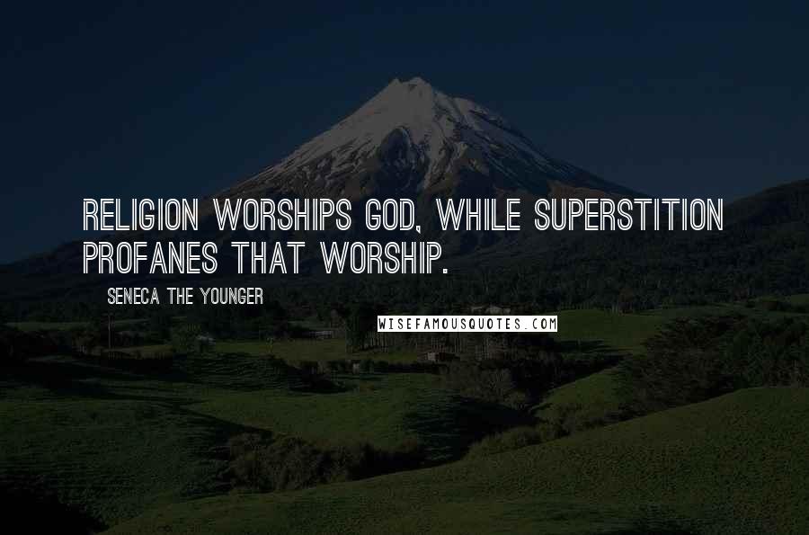 Seneca The Younger Quotes: Religion worships God, while superstition profanes that worship.