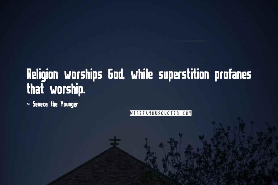 Seneca The Younger Quotes: Religion worships God, while superstition profanes that worship.