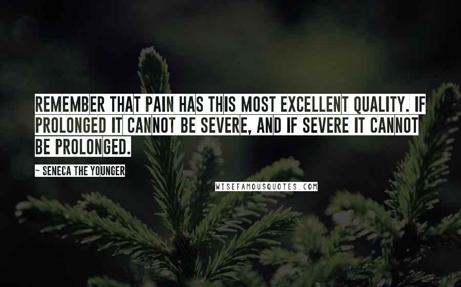 Seneca The Younger Quotes: Remember that pain has this most excellent quality. If prolonged it cannot be severe, and if severe it cannot be prolonged.