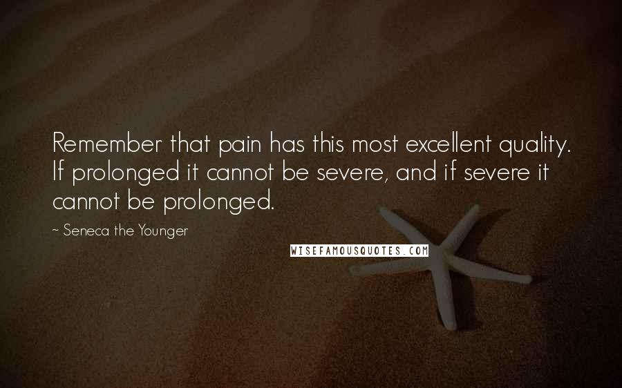 Seneca The Younger Quotes: Remember that pain has this most excellent quality. If prolonged it cannot be severe, and if severe it cannot be prolonged.