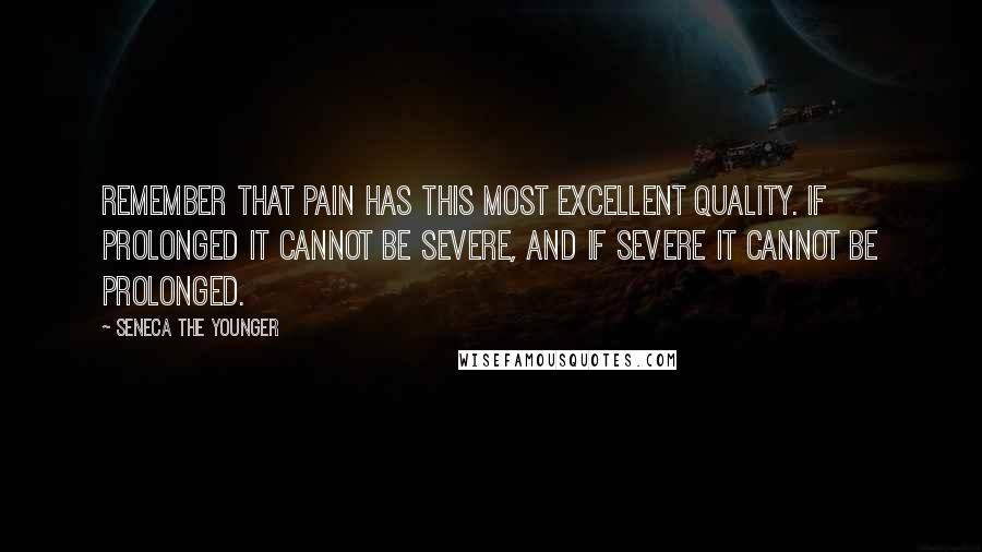 Seneca The Younger Quotes: Remember that pain has this most excellent quality. If prolonged it cannot be severe, and if severe it cannot be prolonged.