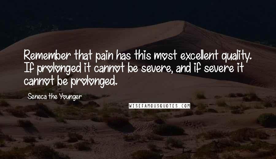 Seneca The Younger Quotes: Remember that pain has this most excellent quality. If prolonged it cannot be severe, and if severe it cannot be prolonged.