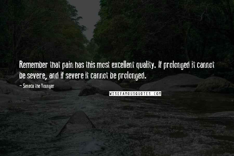 Seneca The Younger Quotes: Remember that pain has this most excellent quality. If prolonged it cannot be severe, and if severe it cannot be prolonged.