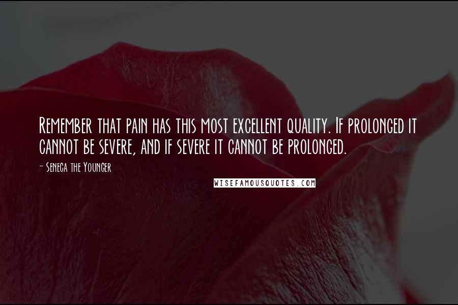 Seneca The Younger Quotes: Remember that pain has this most excellent quality. If prolonged it cannot be severe, and if severe it cannot be prolonged.