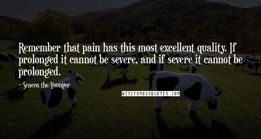 Seneca The Younger Quotes: Remember that pain has this most excellent quality. If prolonged it cannot be severe, and if severe it cannot be prolonged.