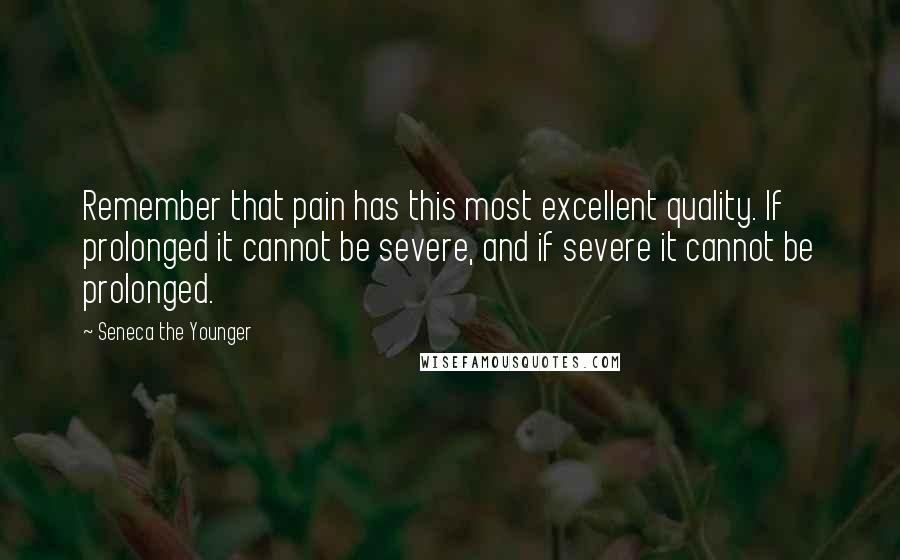 Seneca The Younger Quotes: Remember that pain has this most excellent quality. If prolonged it cannot be severe, and if severe it cannot be prolonged.