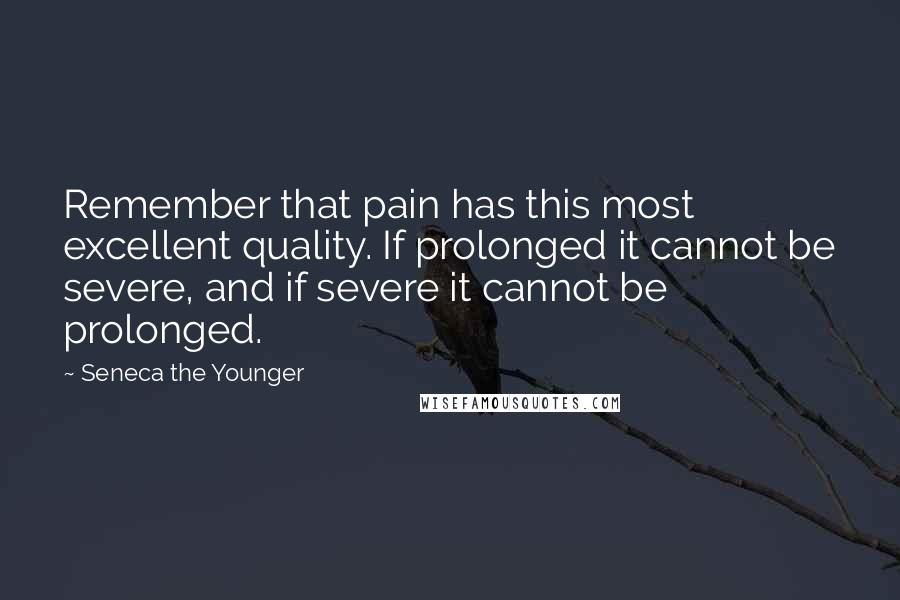 Seneca The Younger Quotes: Remember that pain has this most excellent quality. If prolonged it cannot be severe, and if severe it cannot be prolonged.