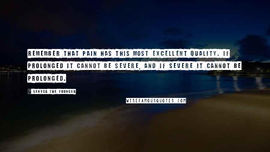 Seneca The Younger Quotes: Remember that pain has this most excellent quality. If prolonged it cannot be severe, and if severe it cannot be prolonged.