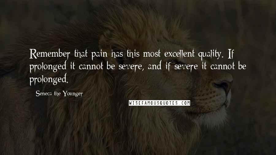 Seneca The Younger Quotes: Remember that pain has this most excellent quality. If prolonged it cannot be severe, and if severe it cannot be prolonged.