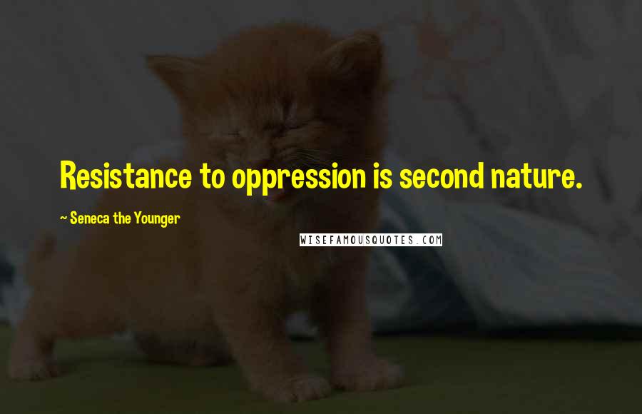 Seneca The Younger Quotes: Resistance to oppression is second nature.