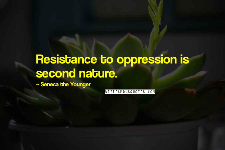Seneca The Younger Quotes: Resistance to oppression is second nature.