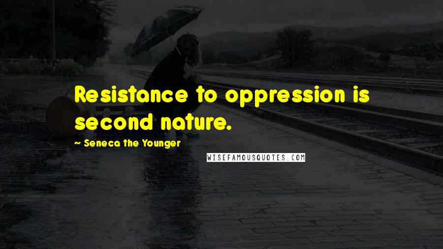 Seneca The Younger Quotes: Resistance to oppression is second nature.