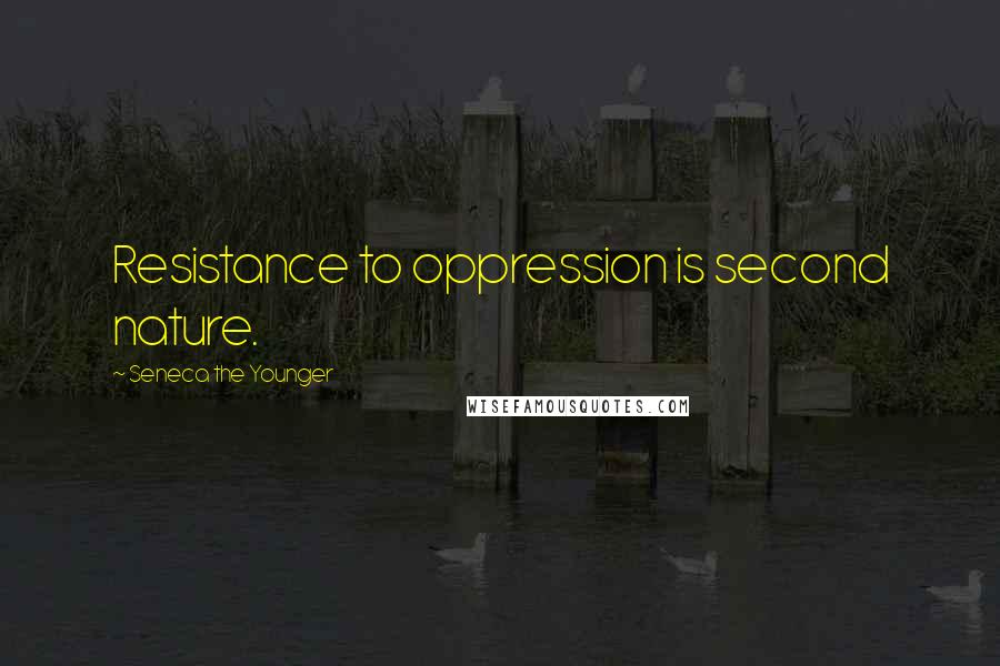 Seneca The Younger Quotes: Resistance to oppression is second nature.