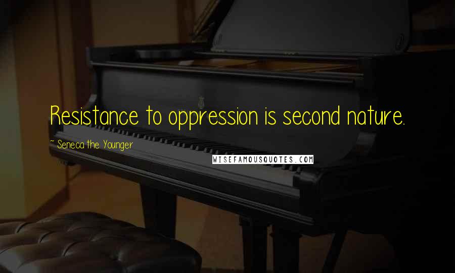 Seneca The Younger Quotes: Resistance to oppression is second nature.