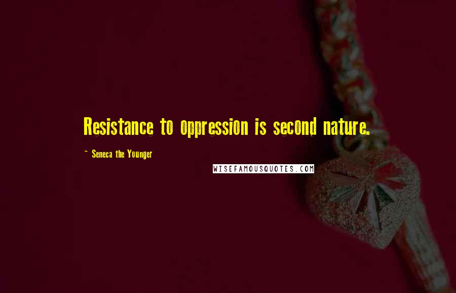 Seneca The Younger Quotes: Resistance to oppression is second nature.