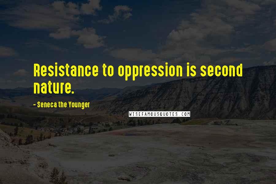 Seneca The Younger Quotes: Resistance to oppression is second nature.