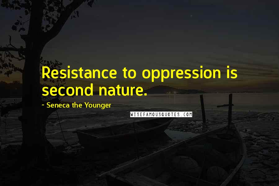 Seneca The Younger Quotes: Resistance to oppression is second nature.