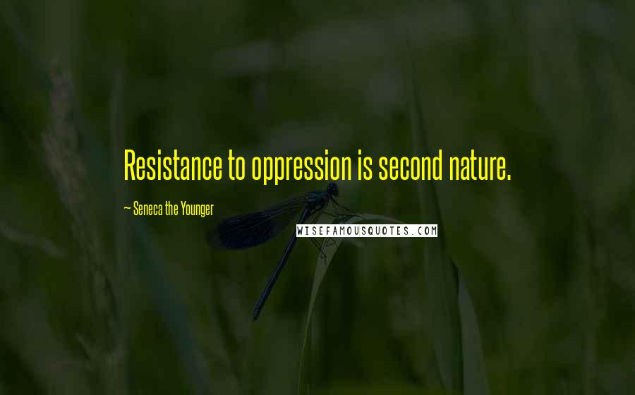 Seneca The Younger Quotes: Resistance to oppression is second nature.