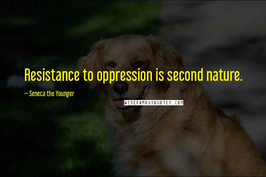 Seneca The Younger Quotes: Resistance to oppression is second nature.