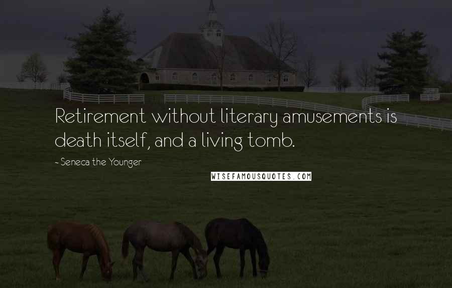 Seneca The Younger Quotes: Retirement without literary amusements is death itself, and a living tomb.