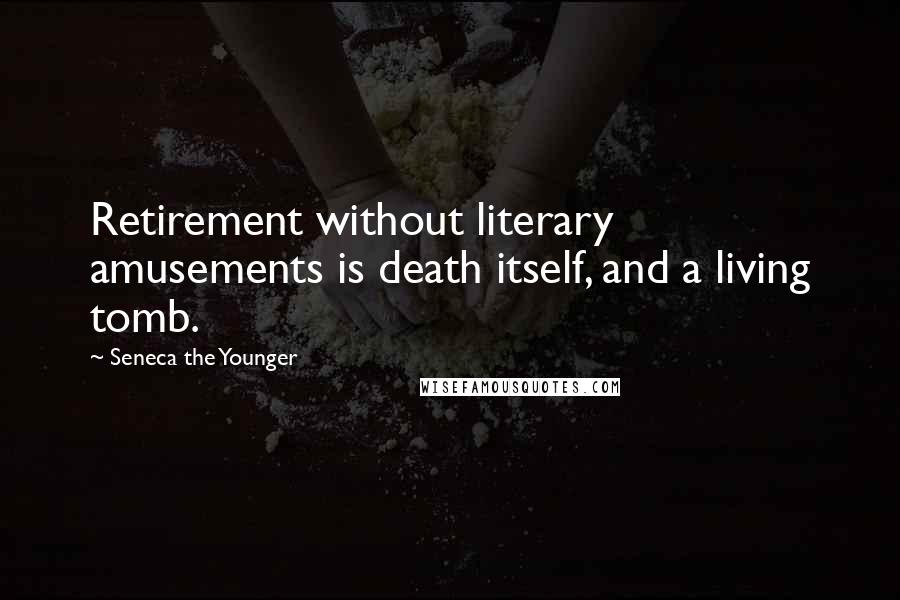 Seneca The Younger Quotes: Retirement without literary amusements is death itself, and a living tomb.