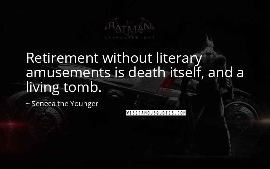Seneca The Younger Quotes: Retirement without literary amusements is death itself, and a living tomb.