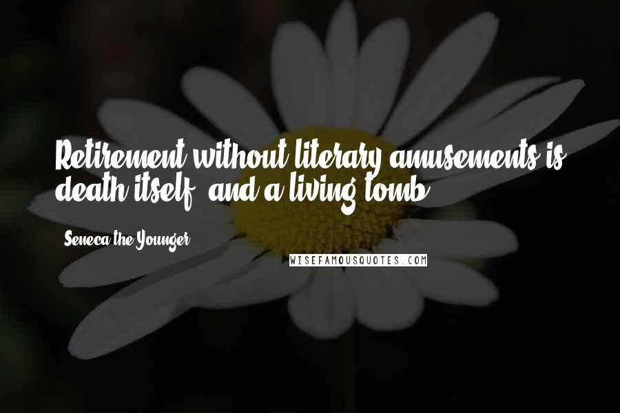 Seneca The Younger Quotes: Retirement without literary amusements is death itself, and a living tomb.