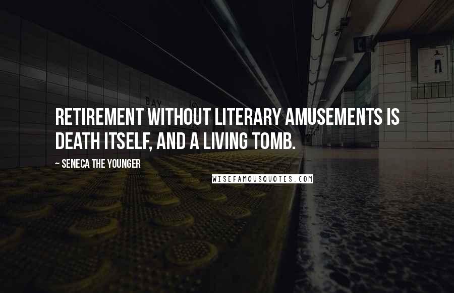 Seneca The Younger Quotes: Retirement without literary amusements is death itself, and a living tomb.