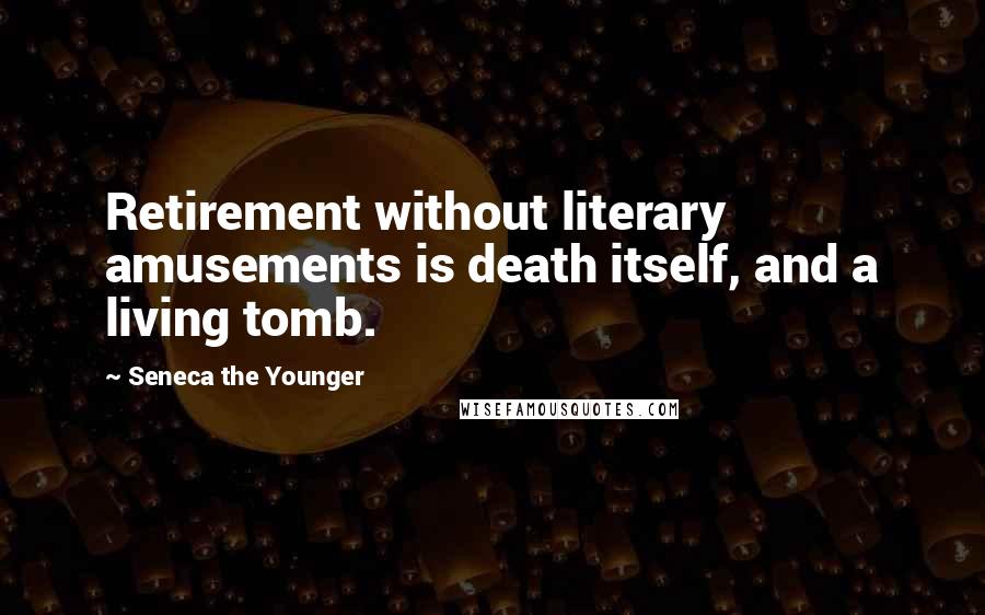 Seneca The Younger Quotes: Retirement without literary amusements is death itself, and a living tomb.