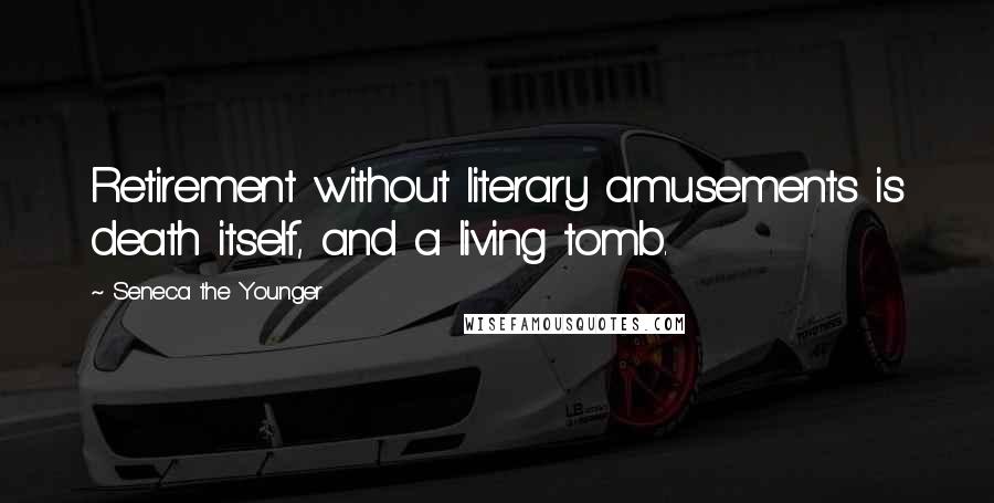 Seneca The Younger Quotes: Retirement without literary amusements is death itself, and a living tomb.