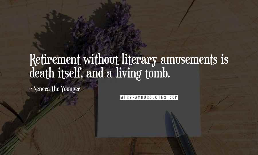 Seneca The Younger Quotes: Retirement without literary amusements is death itself, and a living tomb.