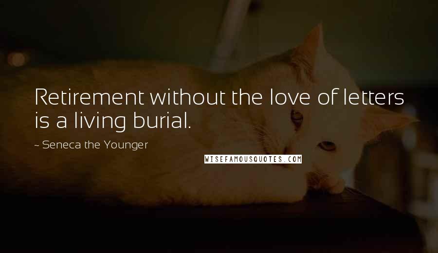 Seneca The Younger Quotes: Retirement without the love of letters is a living burial.