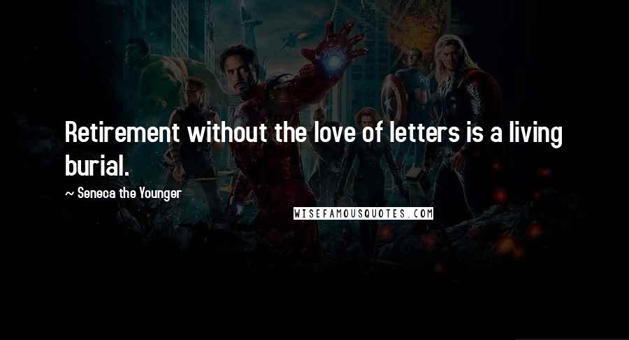 Seneca The Younger Quotes: Retirement without the love of letters is a living burial.