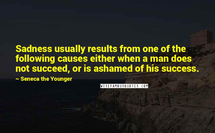 Seneca The Younger Quotes: Sadness usually results from one of the following causes either when a man does not succeed, or is ashamed of his success.