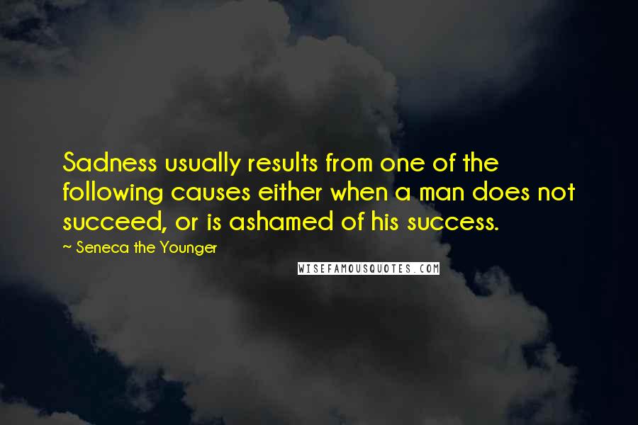 Seneca The Younger Quotes: Sadness usually results from one of the following causes either when a man does not succeed, or is ashamed of his success.