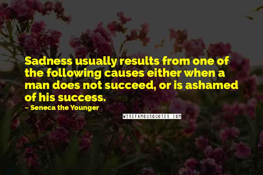 Seneca The Younger Quotes: Sadness usually results from one of the following causes either when a man does not succeed, or is ashamed of his success.