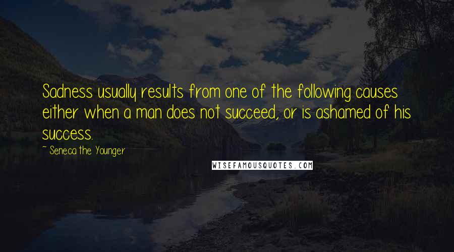 Seneca The Younger Quotes: Sadness usually results from one of the following causes either when a man does not succeed, or is ashamed of his success.