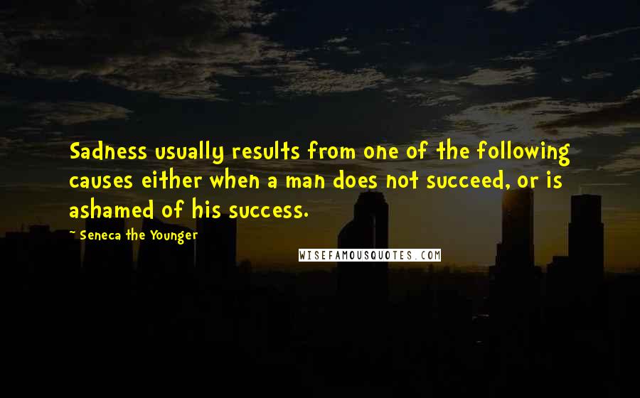 Seneca The Younger Quotes: Sadness usually results from one of the following causes either when a man does not succeed, or is ashamed of his success.