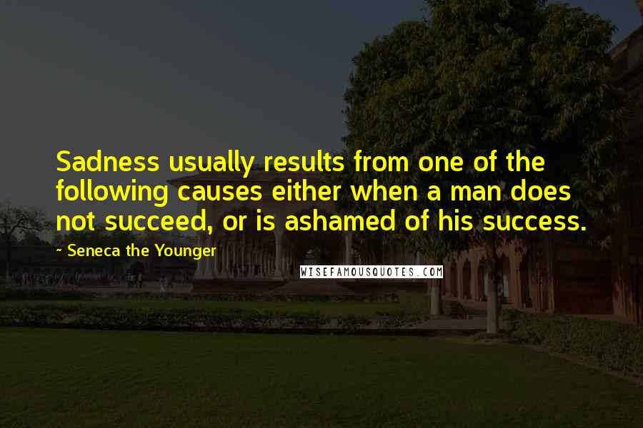 Seneca The Younger Quotes: Sadness usually results from one of the following causes either when a man does not succeed, or is ashamed of his success.