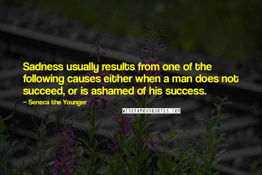 Seneca The Younger Quotes: Sadness usually results from one of the following causes either when a man does not succeed, or is ashamed of his success.