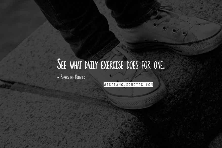 Seneca The Younger Quotes: See what daily exercise does for one.