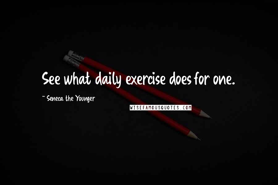 Seneca The Younger Quotes: See what daily exercise does for one.