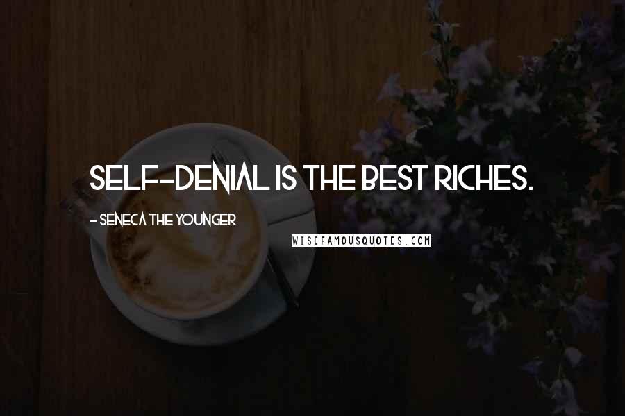 Seneca The Younger Quotes: Self-denial is the best riches.