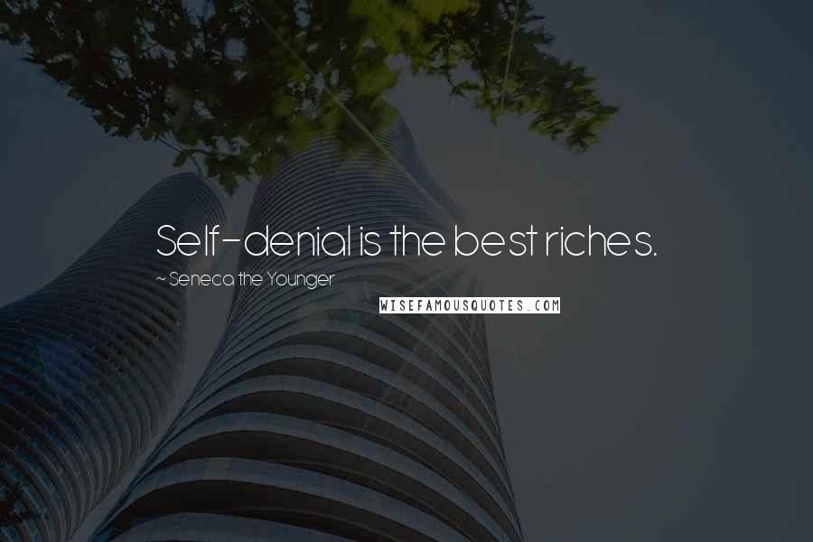 Seneca The Younger Quotes: Self-denial is the best riches.