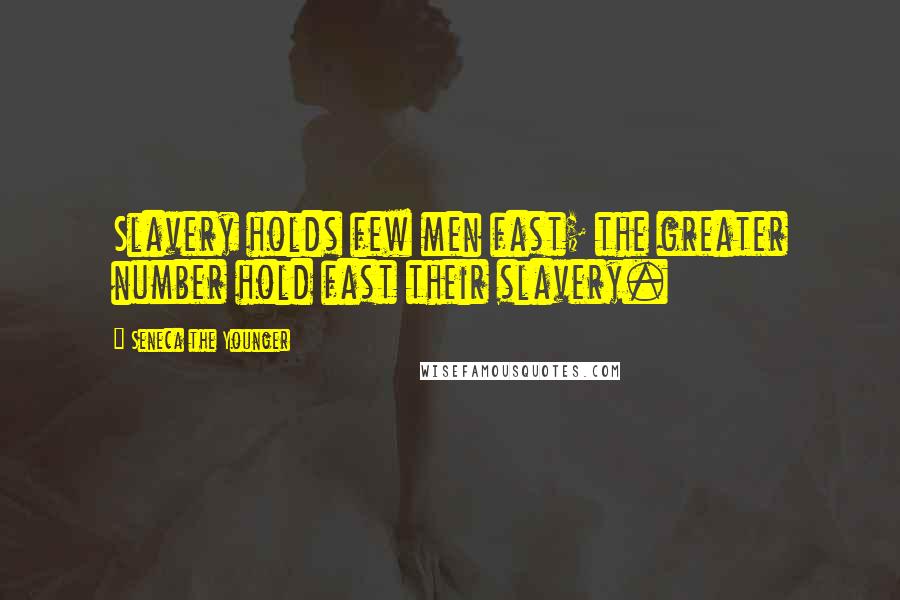 Seneca The Younger Quotes: Slavery holds few men fast; the greater number hold fast their slavery.