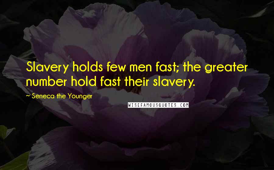 Seneca The Younger Quotes: Slavery holds few men fast; the greater number hold fast their slavery.