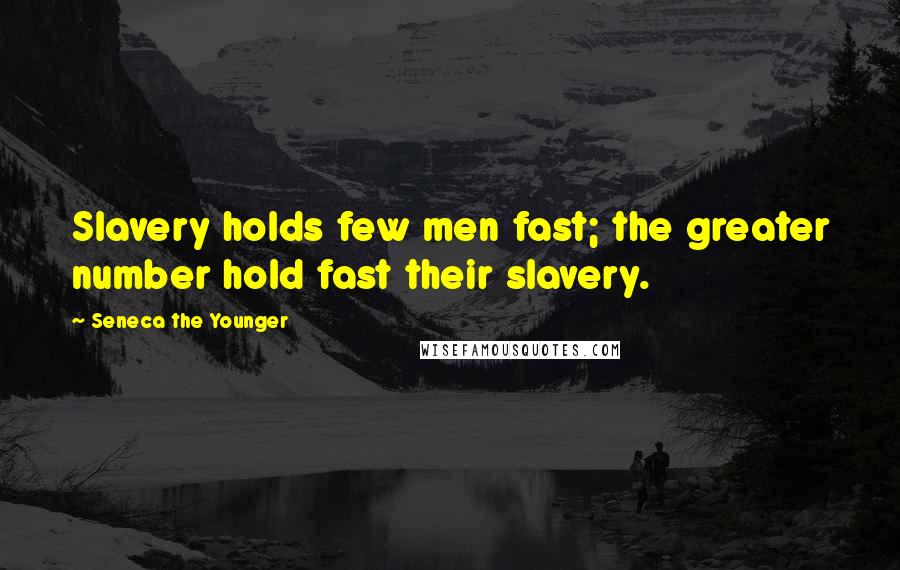 Seneca The Younger Quotes: Slavery holds few men fast; the greater number hold fast their slavery.