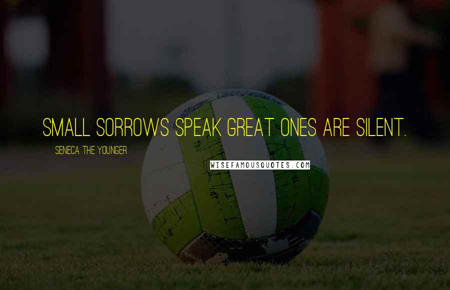 Seneca The Younger Quotes: Small sorrows speak great ones are silent.