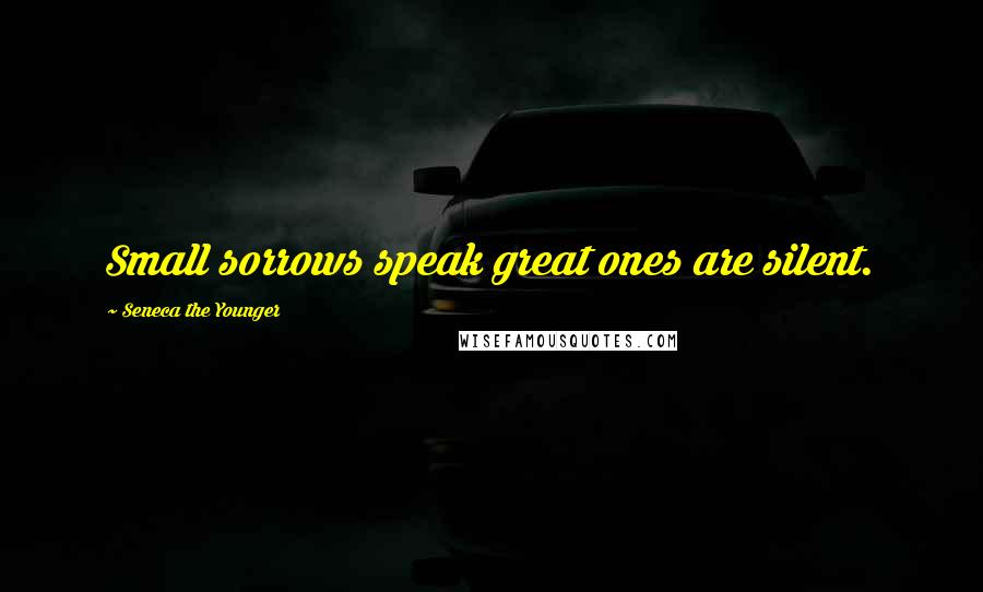 Seneca The Younger Quotes: Small sorrows speak great ones are silent.