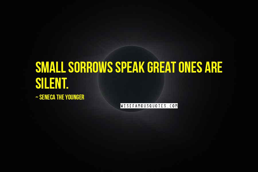 Seneca The Younger Quotes: Small sorrows speak great ones are silent.